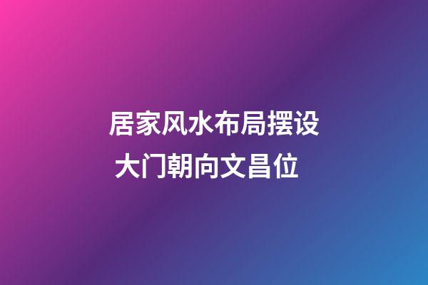 居家风水布局摆设 大门朝向文昌位
